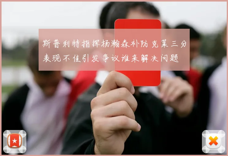 斯普利特指挥杨瀚森补防克莱三分表现不佳引发争议谁来解决问题