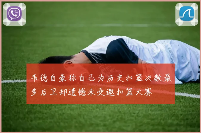 韦德自豪称自己为历史扣篮次数最多后卫却遗憾未受邀扣篮大赛