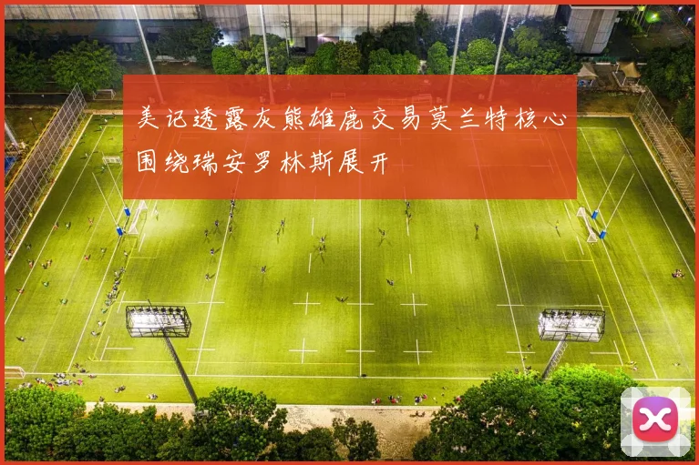 美记透露灰熊雄鹿交易莫兰特核心围绕瑞安罗林斯展开
