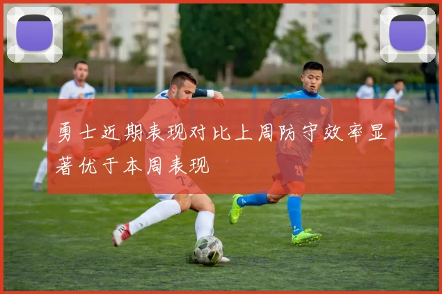 勇士近期表现对比上周防守效率显著优于本周表现