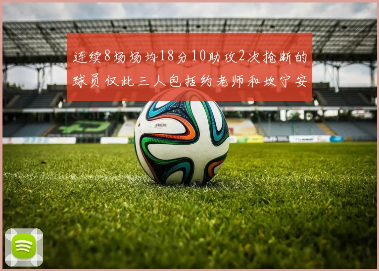 连续8场场均18分10助攻2次抢断的球员仅此三人包括约老师和坎宁安