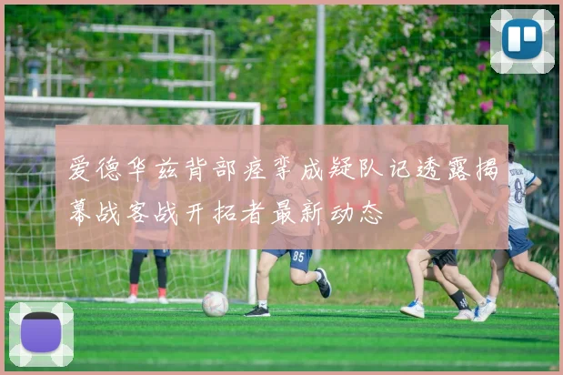 爱德华兹背部痉挛成疑队记透露揭幕战客战开拓者最新动态