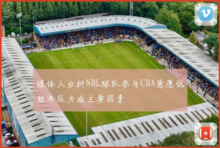 媒体人分析NBL球队参与CBA意愿低经济压力成主要因素