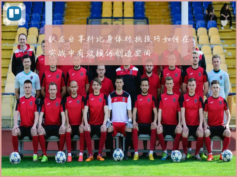 狄龙分享科比身体对抗技巧如何在实战中有效模仿创造空间