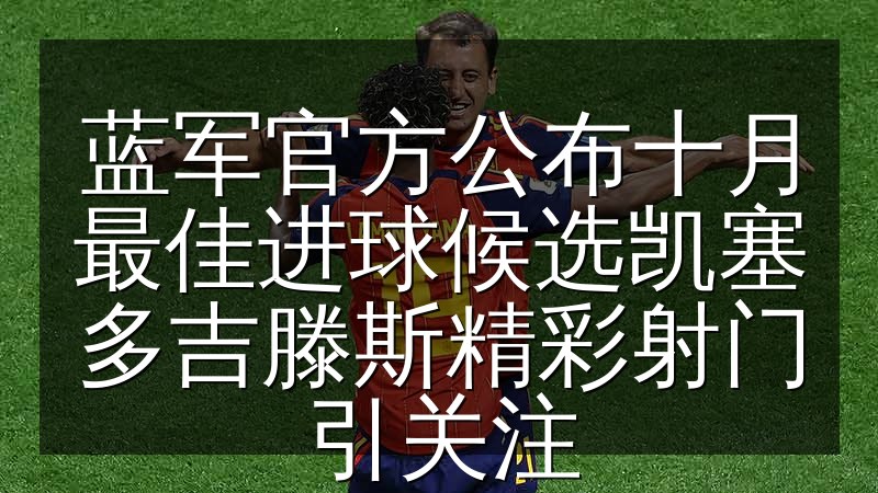 蓝军官方公布十月最佳进球候选凯塞多吉滕斯精彩射门引关注